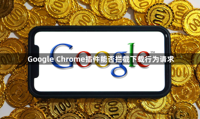 Google Chrome插件能否拦截下载行为请求1