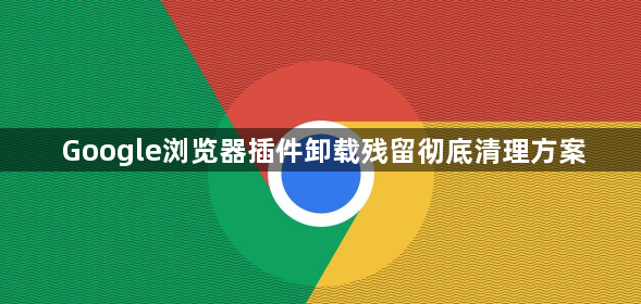 Google浏览器插件卸载残留彻底清理方案1