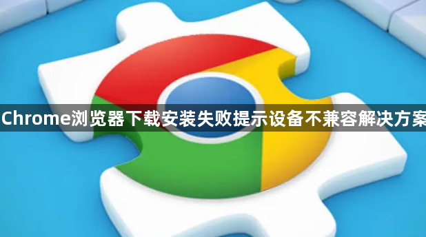 Chrome浏览器下载安装失败提示设备不兼容解决方案1