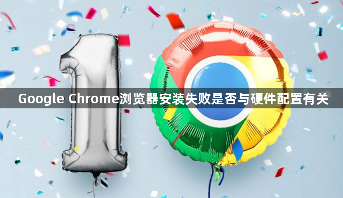 Google Chrome浏览器安装失败是否与硬件配置有关1
