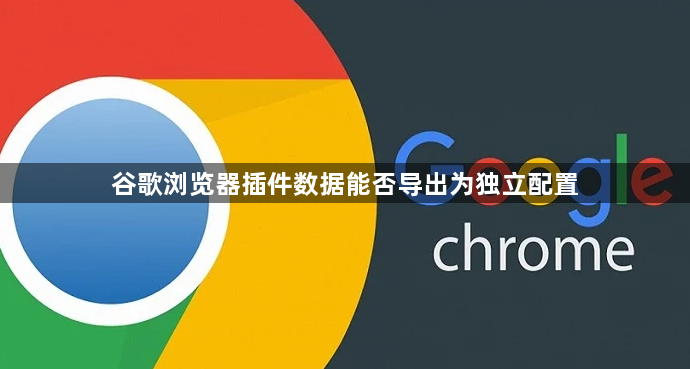 谷歌浏览器插件数据能否导出为独立配置1