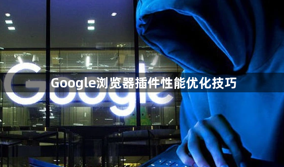 Google浏览器插件性能优化技巧1