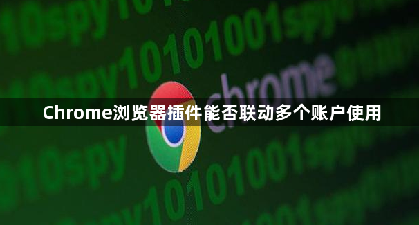 Chrome浏览器插件能否联动多个账户使用1