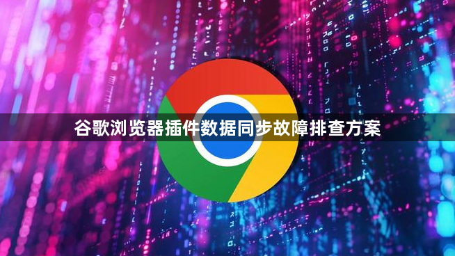 谷歌浏览器插件数据同步故障排查方案1