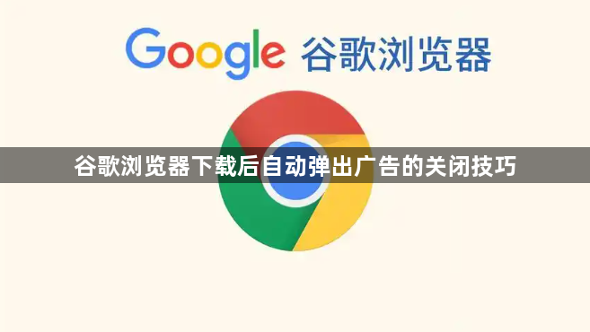 谷歌浏览器下载后自动弹出广告的关闭技巧1