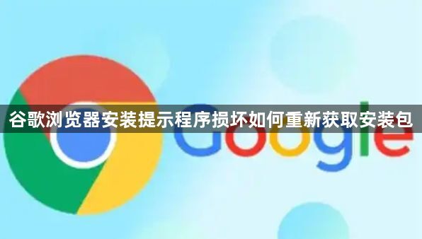 谷歌浏览器安装提示程序损坏如何重新获取安装包1