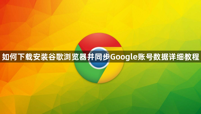 如何下载安装谷歌浏览器并同步Google账号数据详细教程1