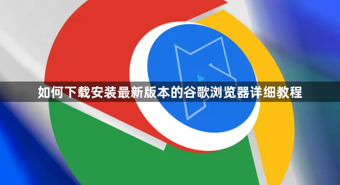 如何下载安装最新版本的谷歌浏览器详细教程1