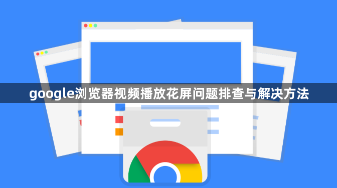 google浏览器视频播放花屏问题排查与解决方法1