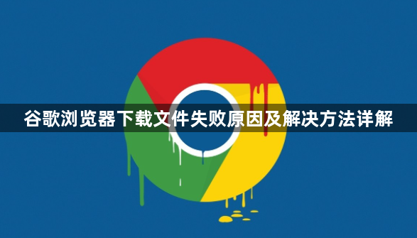 谷歌浏览器下载文件失败原因及解决方法详解1