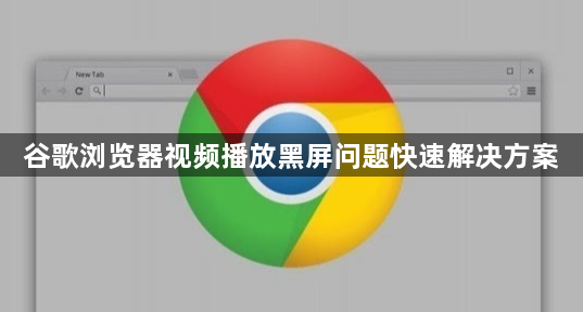 谷歌浏览器视频播放黑屏问题快速解决方案1