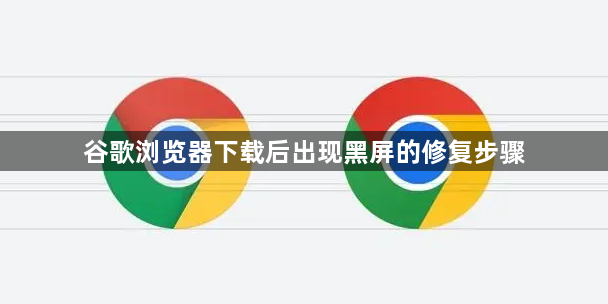 谷歌浏览器下载后出现黑屏的修复步骤1