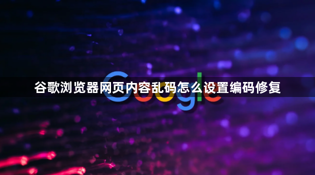谷歌浏览器网页内容乱码怎么设置编码修复1