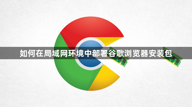 如何在局域网环境中部署谷歌浏览器安装包1