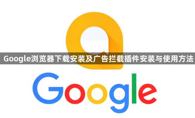 Google浏览器下载安装及广告拦截插件安装与使用方法1
