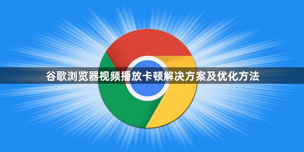 谷歌浏览器视频播放卡顿解决方案及优化方法1