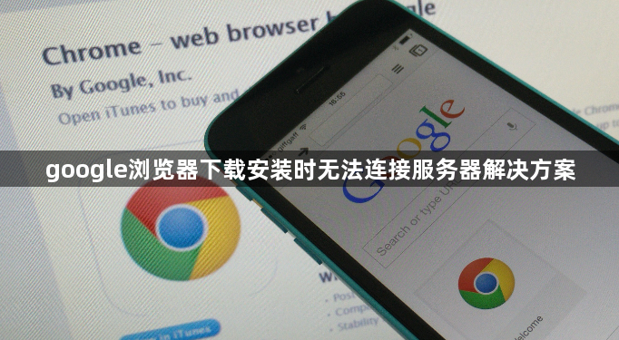 google浏览器下载安装时无法连接服务器解决方案1