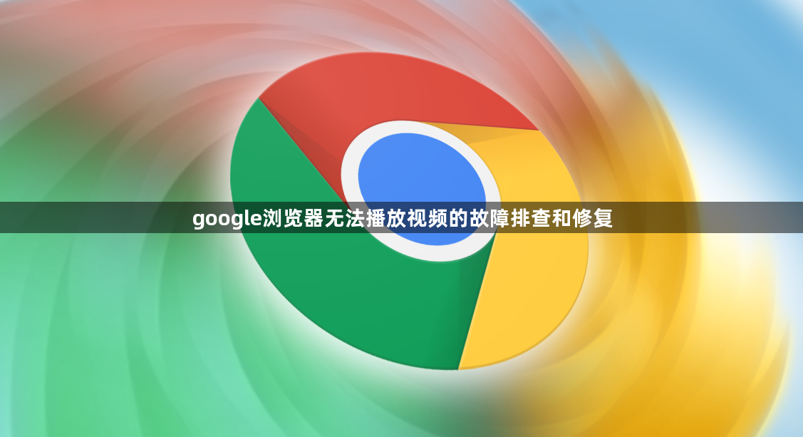 google浏览器无法播放视频的故障排查和修复1