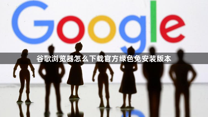 谷歌浏览器怎么下载官方绿色免安装版本1
