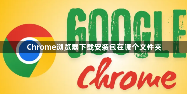 Chrome浏览器下载安装包在哪个文件夹1