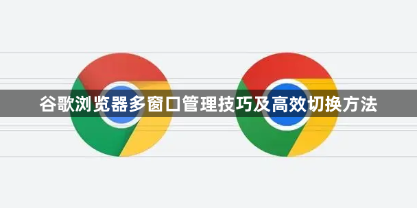 谷歌浏览器多窗口管理技巧及高效切换方法1