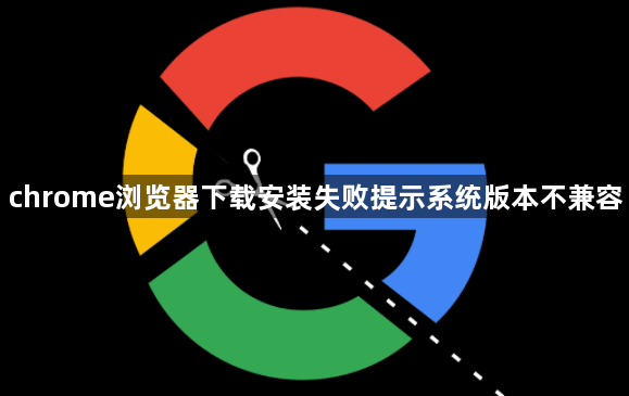 chrome浏览器下载安装失败提示系统版本不兼容1