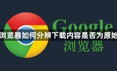 谷歌浏览器如何分辨下载内容是否为原始文件1
