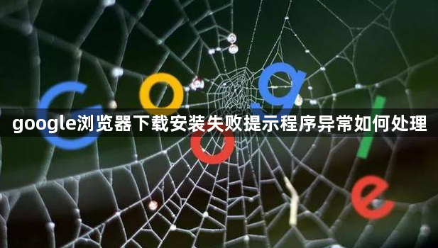 google浏览器下载安装失败提示程序异常如何处理1