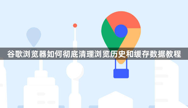 谷歌浏览器如何彻底清理浏览历史和缓存数据教程1