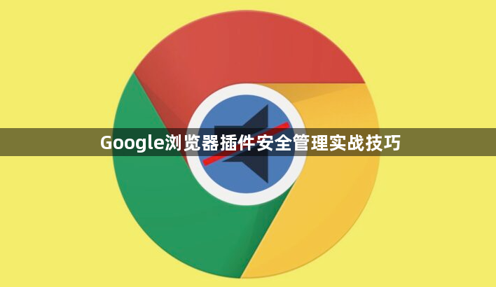 Google浏览器插件安全管理实战技巧1