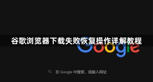 谷歌浏览器下载失败恢复操作详解教程1