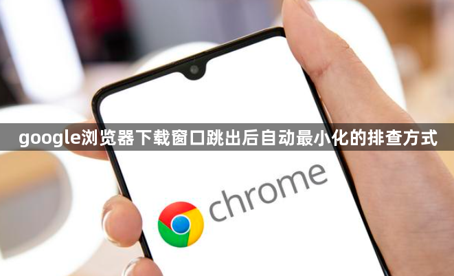 google浏览器下载窗口跳出后自动最小化的排查方式1