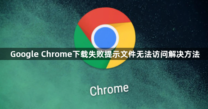 Google Chrome下载失败提示文件无法访问解决方法1