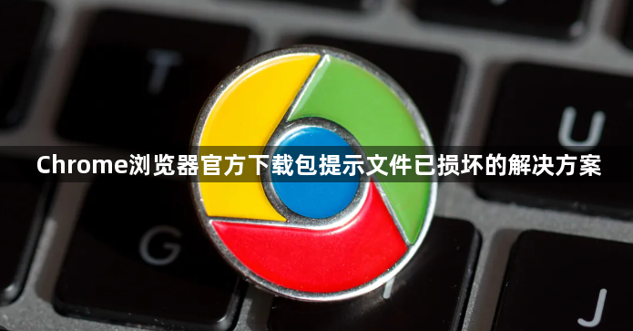 Chrome浏览器官方下载包提示文件已损坏的解决方案1