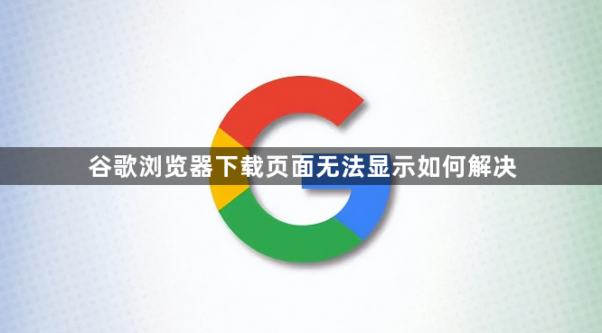 谷歌浏览器下载页面无法显示如何解决1