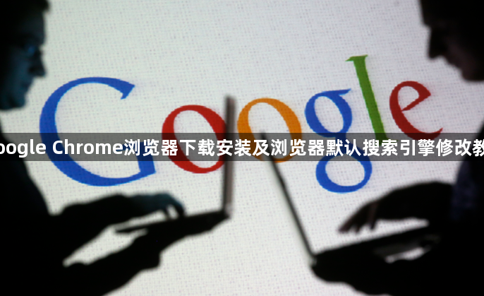 Google Chrome浏览器下载安装及浏览器默认搜索引擎修改教程1