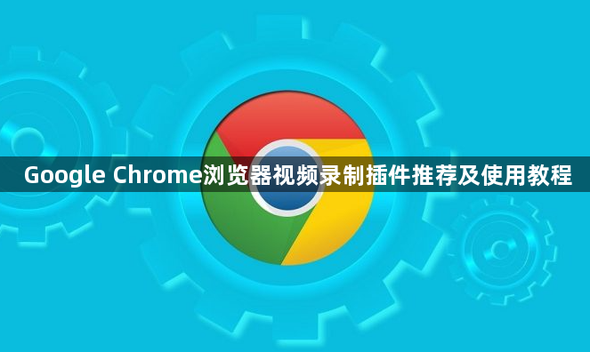 Google Chrome浏览器视频录制插件推荐及使用教程1