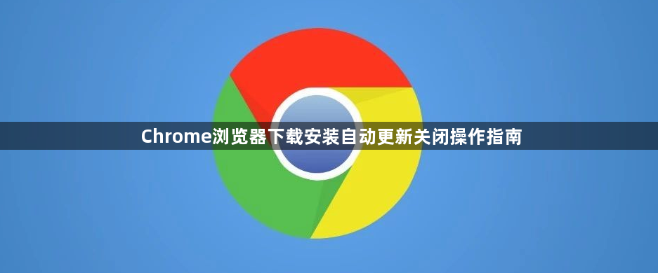 Chrome浏览器下载安装自动更新关闭操作指南1
