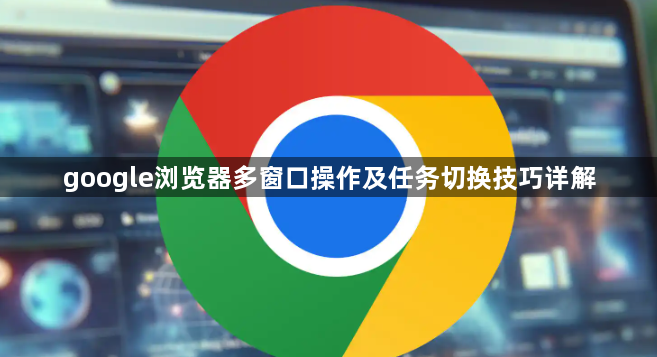 google浏览器多窗口操作及任务切换技巧详解1