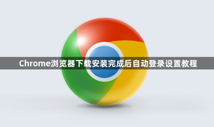 Chrome浏览器下载安装完成后自动登录设置教程1