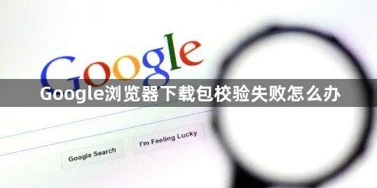 Google浏览器下载包校验失败怎么办1