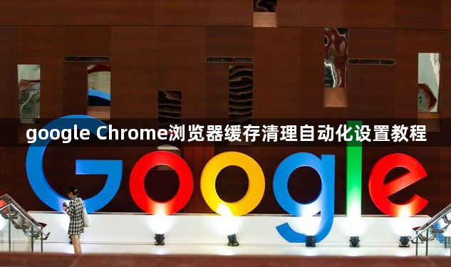 google Chrome浏览器缓存清理自动化设置教程1