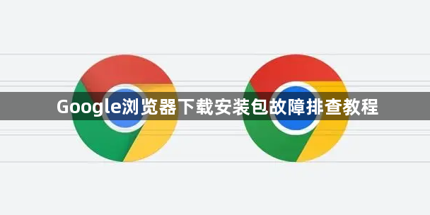 Google浏览器下载安装包故障排查教程1