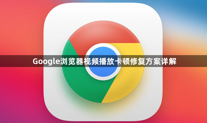 Google浏览器视频播放卡顿修复方案详解1