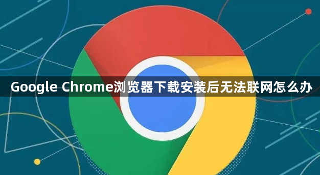 Google Chrome浏览器下载安装后无法联网怎么办1