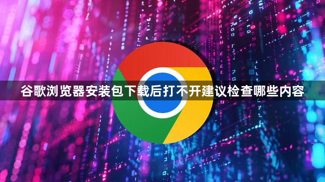 谷歌浏览器安装包下载后打不开建议检查哪些内容1