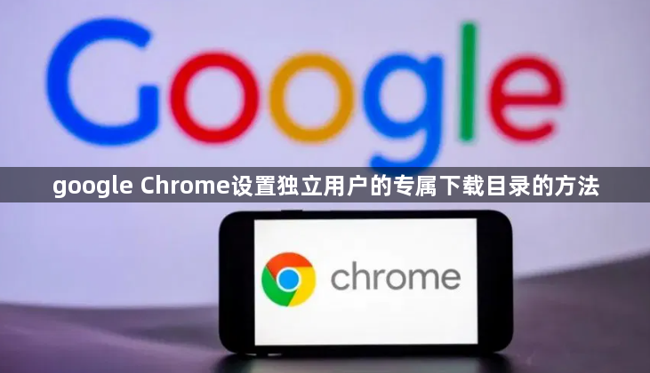 google Chrome设置独立用户的专属下载目录的方法1