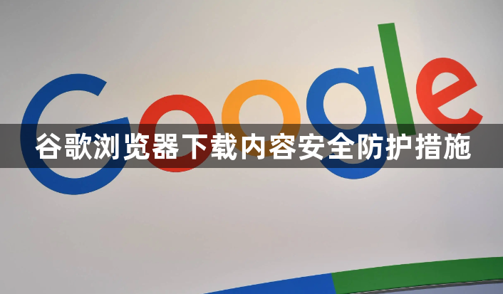 谷歌浏览器下载内容安全防护措施1