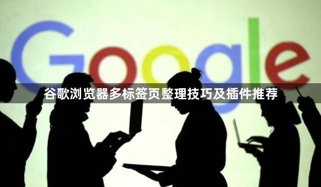 谷歌浏览器多标签页整理技巧及插件推荐1