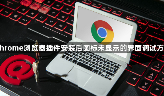 Chrome浏览器插件安装后图标未显示的界面调试方法1